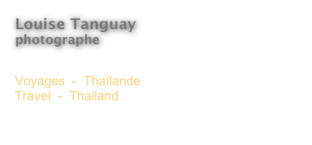 Louise Tanguay
photographe 

Voyages  -  Thaïlande
Travel  -  Thailand

<  Revenir à l’index  
<  Back to Index